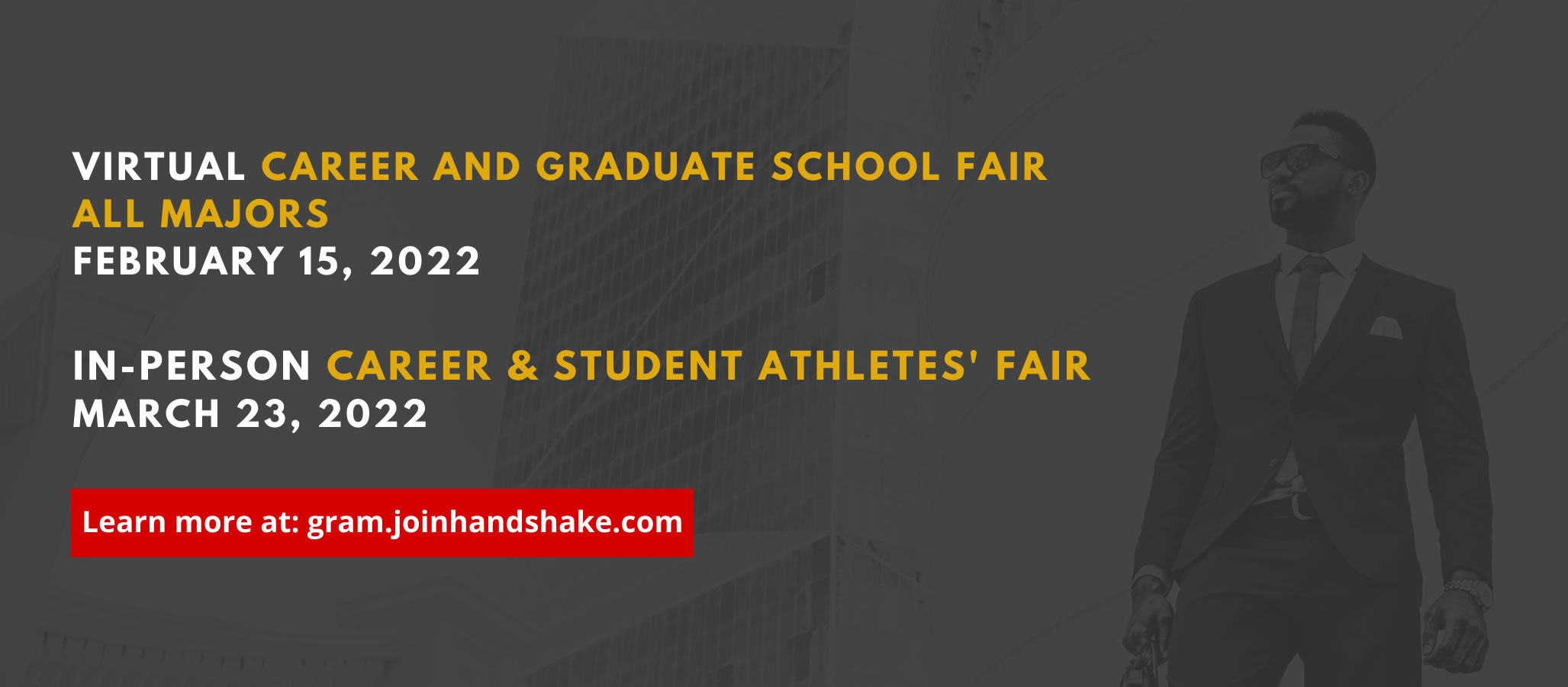 Virtual Career Fair and Gruaduate School Fair for All Majors - Feb. 15, In-Person Career and Student Athlete's Fair - Mar. 23, Learn more at: gram.joinhandshake.com